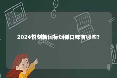 2024悦刻新国标烟弹口味有哪些？ 